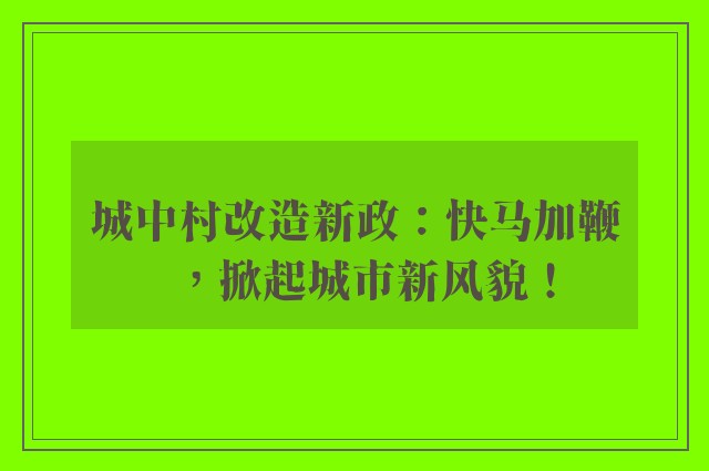 城中村改造新政：快马加鞭，掀起城市新风貌！